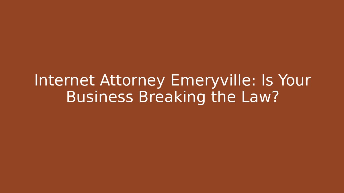 Internet Attorney Emeryville: Is Your Business Breaking the Law?
