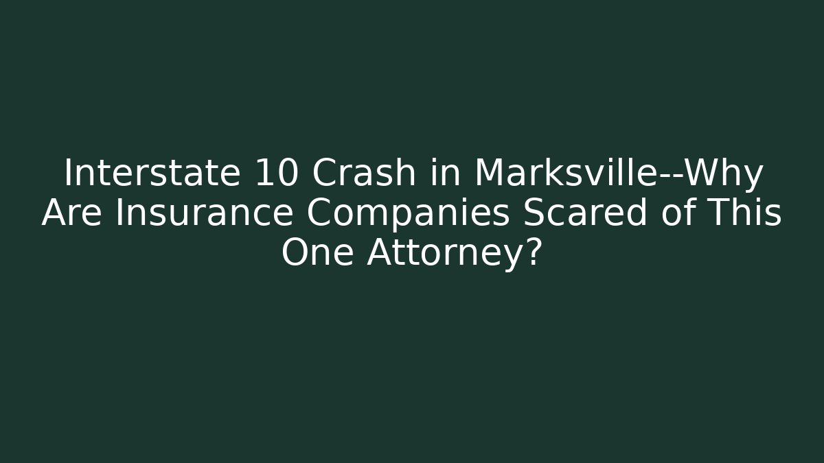 Interstate 10 Crash in Marksville—Why Are Insurance Companies Scared of This One Attorney?