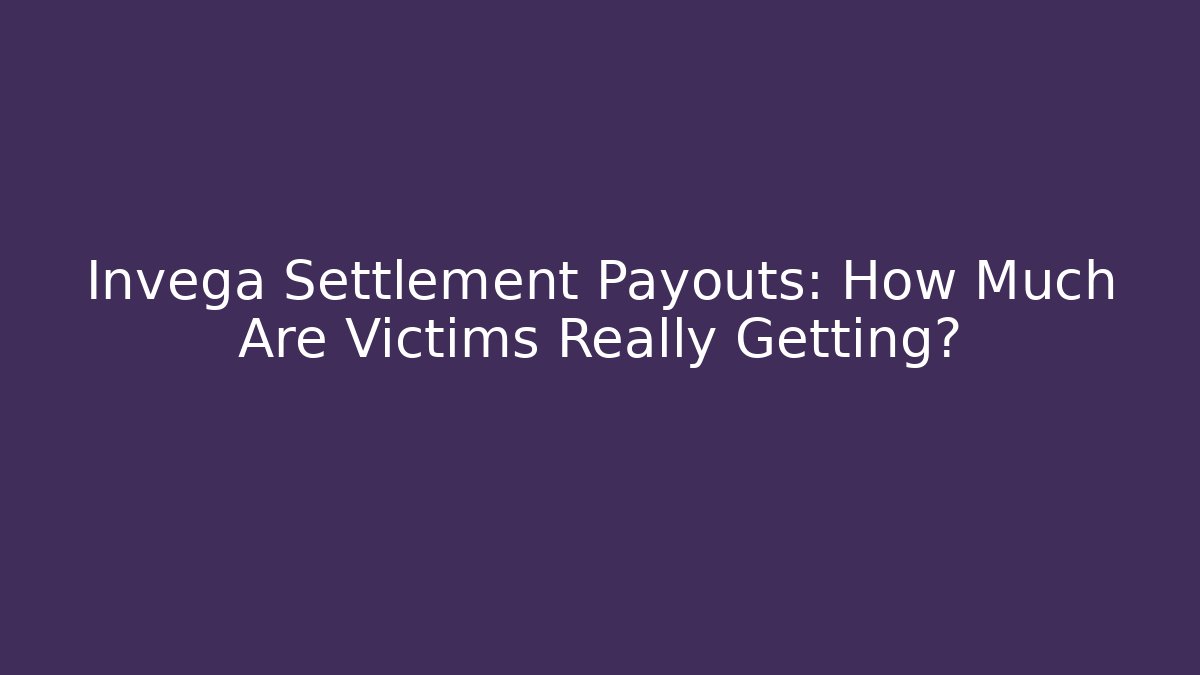 Invega Settlement Payouts: How Much Are Victims Really Getting?