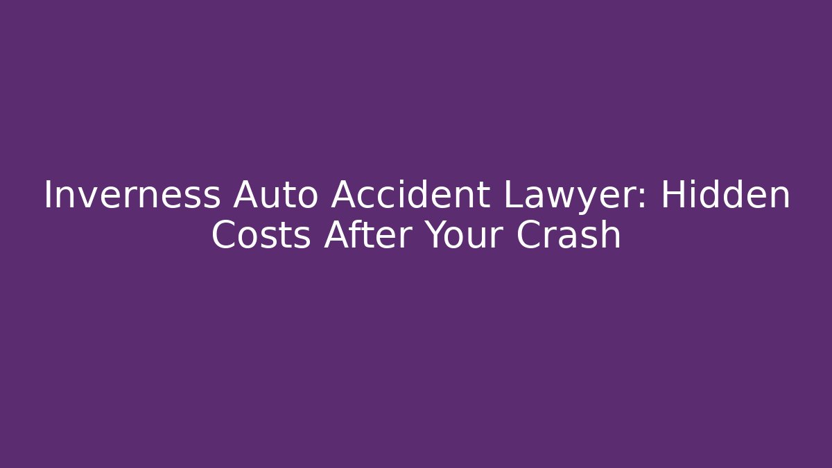 Inverness Auto Accident Lawyer: Hidden Costs After Your Crash