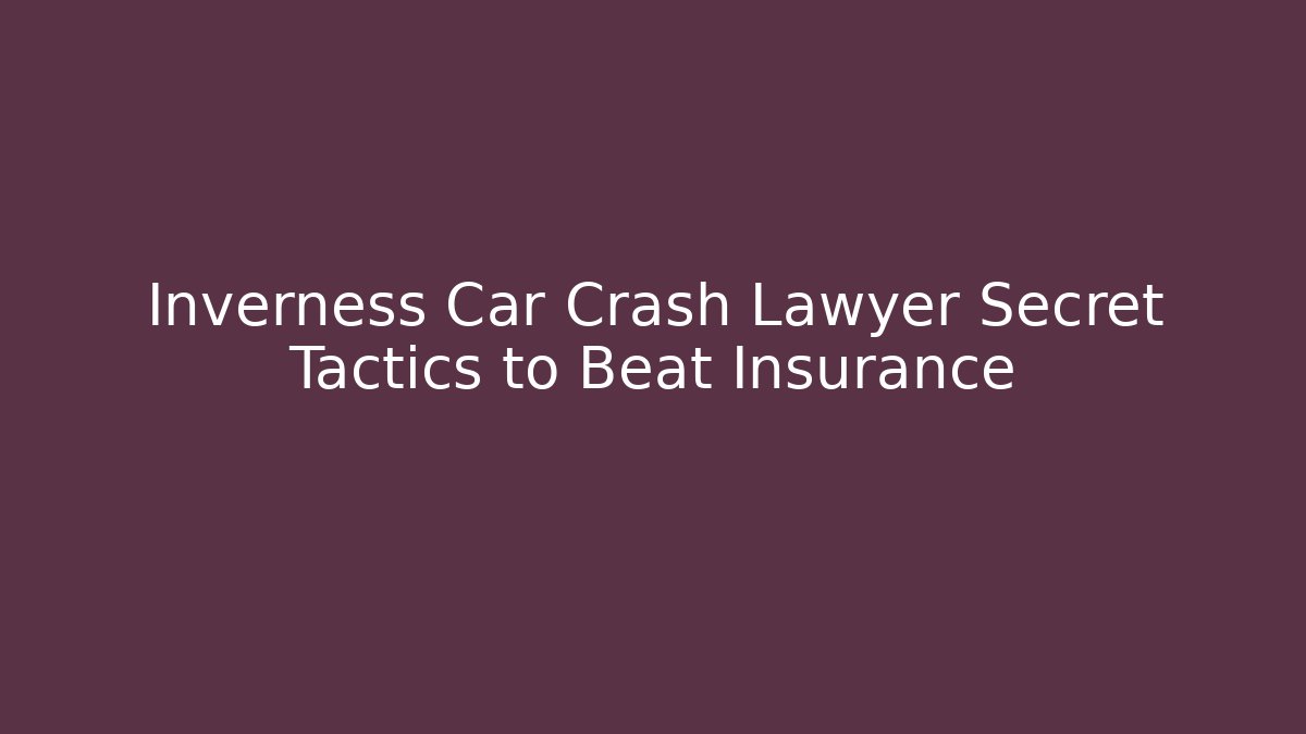 Inverness Car Crash Lawyer Secret Tactics to Beat Insurance