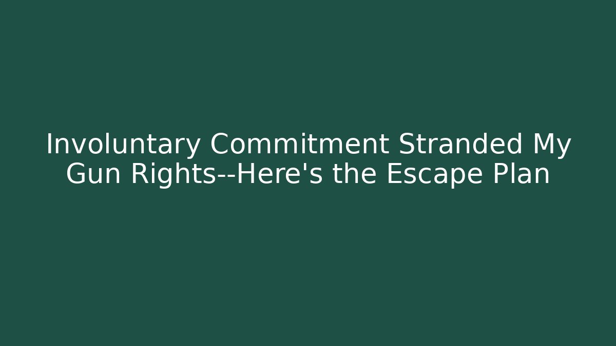 Involuntary Commitment Stranded My Gun Rights—Here’s the Escape Plan