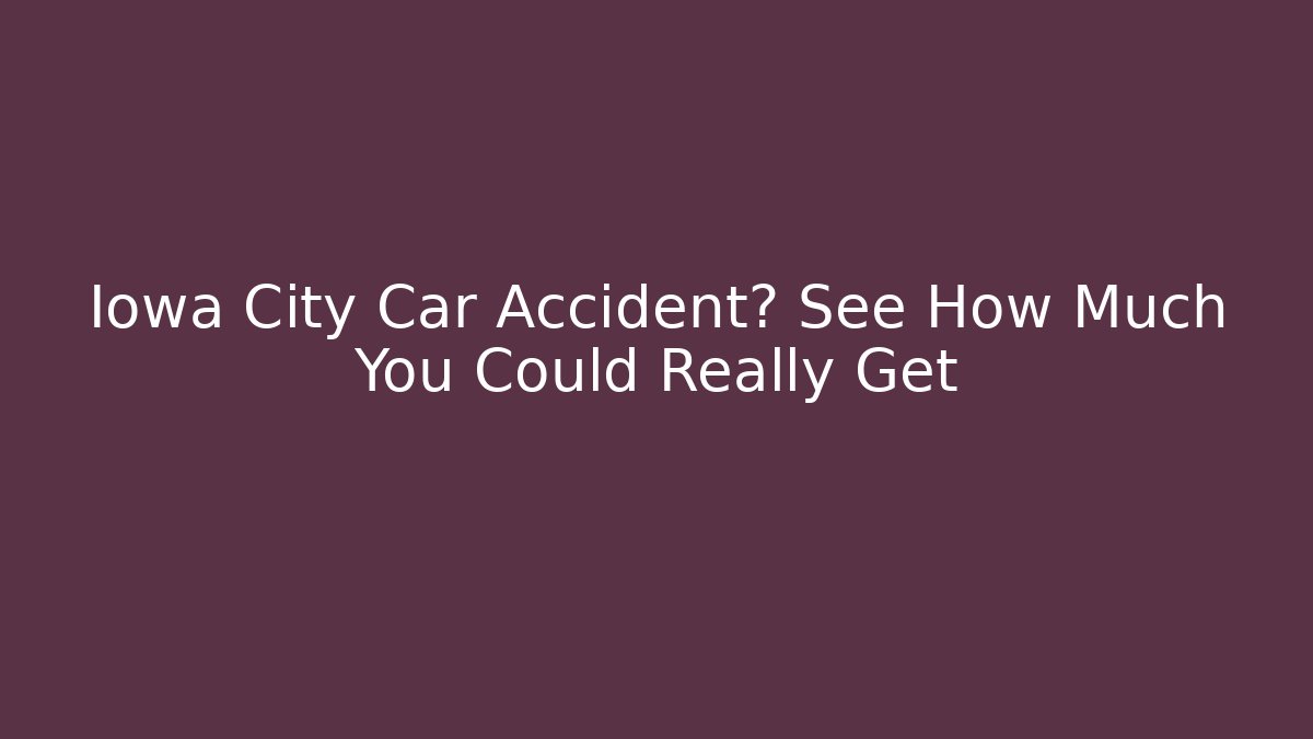 Iowa City Car Accident? See How Much You Could Really Get