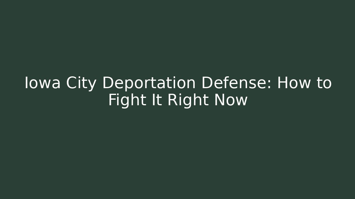 Iowa City Deportation Defense: How to Fight It Right Now
