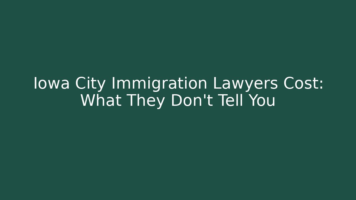 Iowa City Immigration Lawyers Cost: What They Don’t Tell You