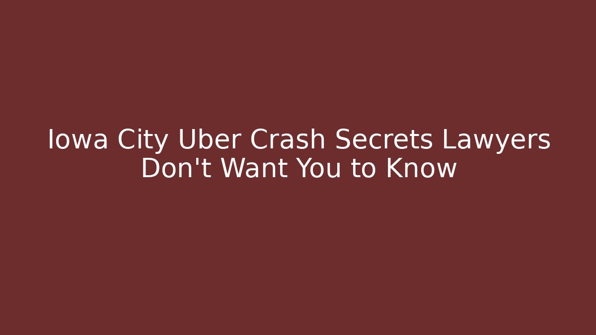 Iowa City Uber Crash Secrets Lawyers Don’t Want You to Know