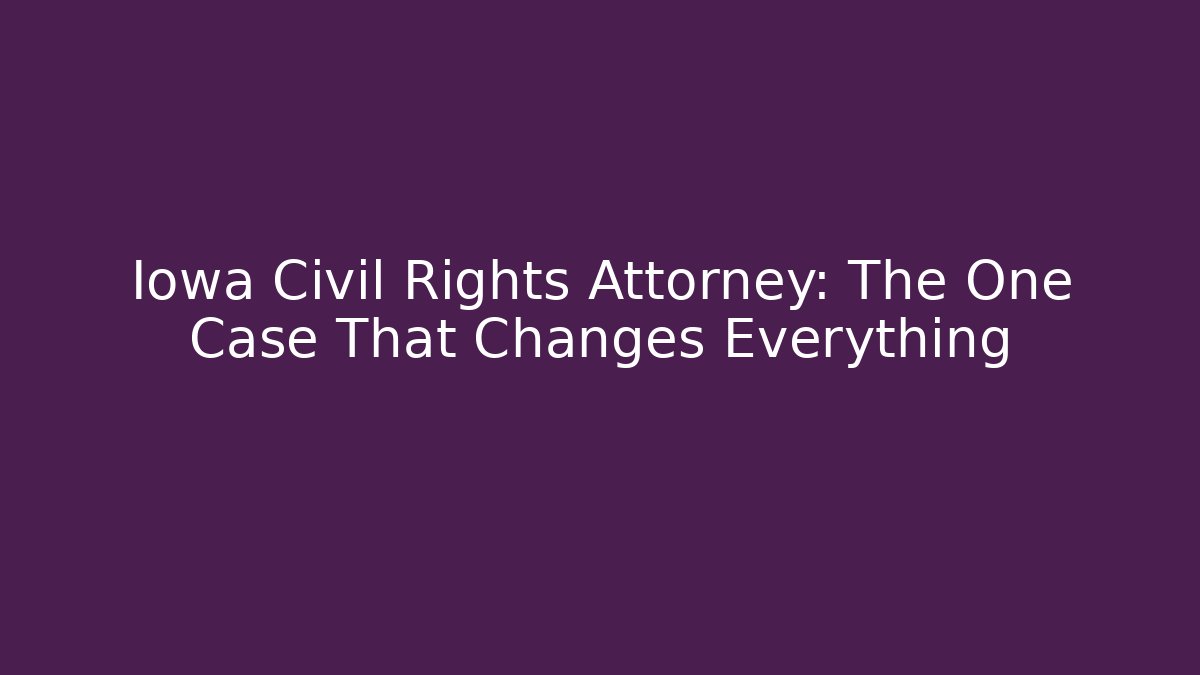 Iowa Civil Rights Attorney: The One Case That Changes Everything