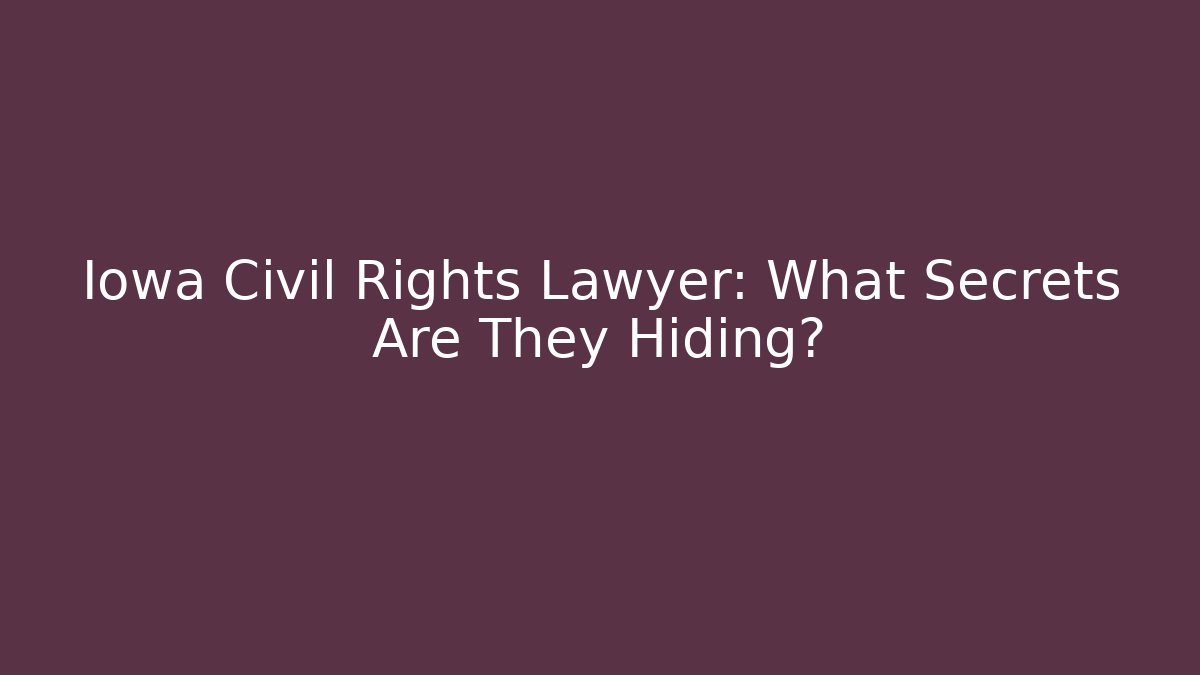 Iowa Civil Rights Lawyer: What Secrets Are They Hiding?