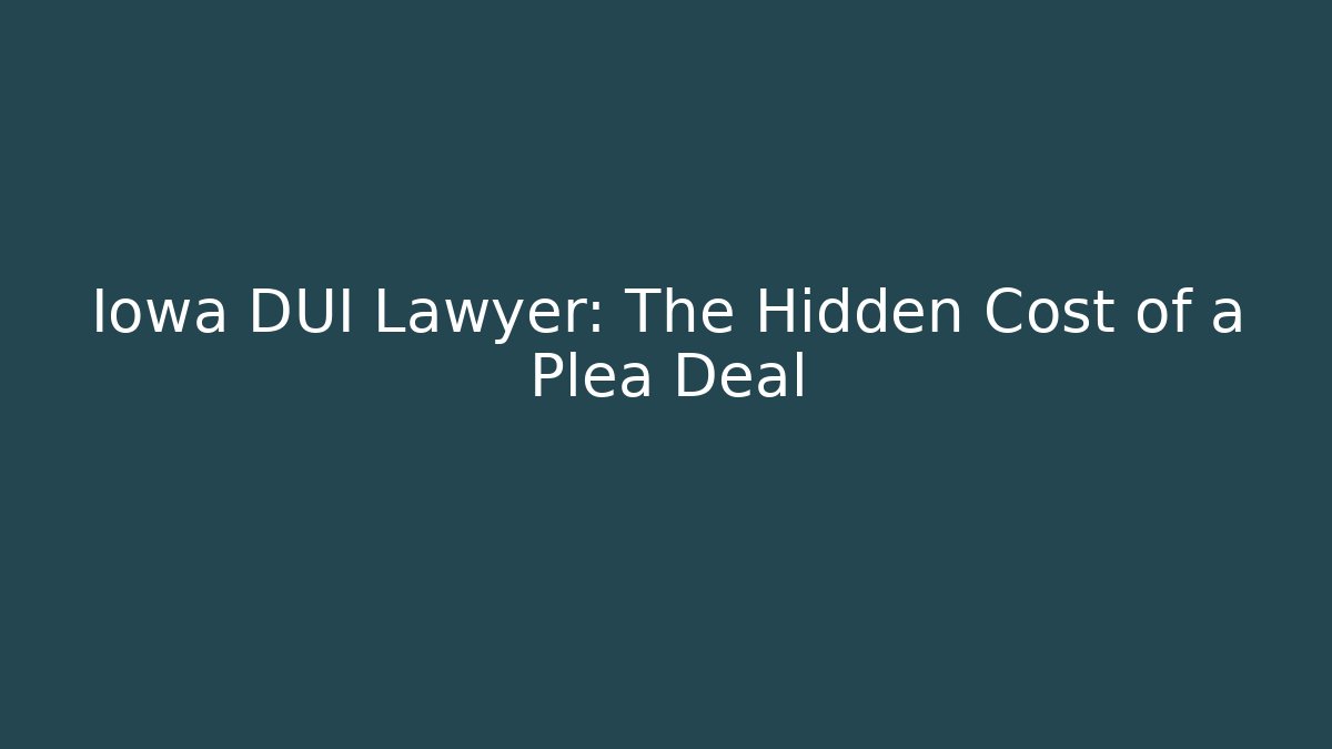 Iowa DUI Lawyer: The Hidden Cost of a Plea Deal