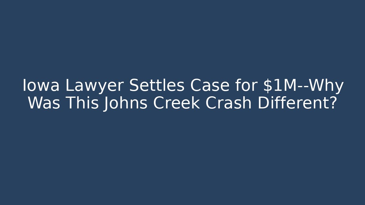 Iowa Lawyer Settles Case for $1M—Why Was This Johns Creek Crash Different?