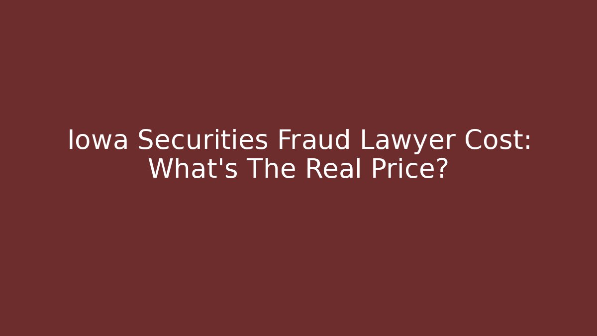 Iowa Securities Fraud Lawyer Cost: What's The Real Price?