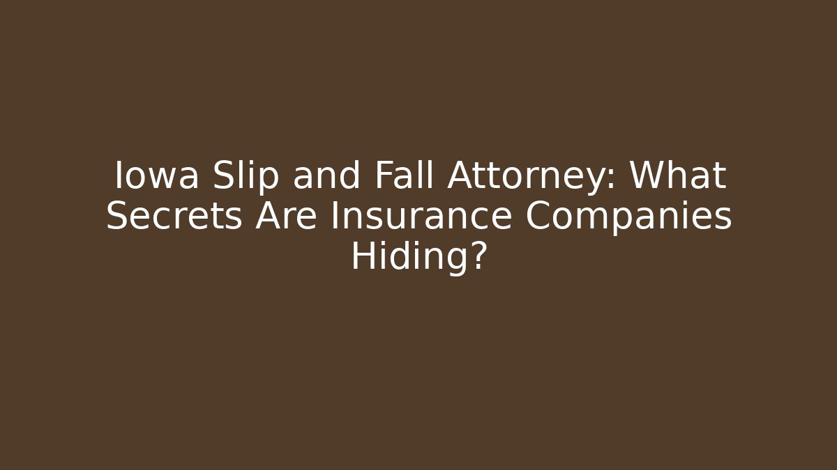 Iowa Slip and Fall Attorney: What Secrets Are Insurance Companies Hiding?