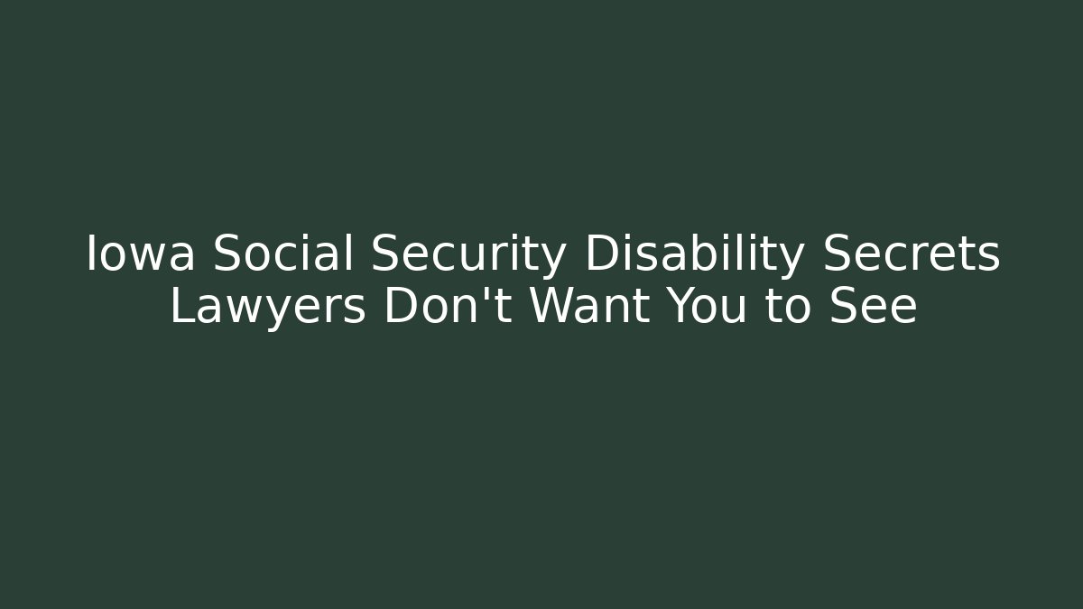 Iowa Social Security Disability Secrets Lawyers Don't Want You to See