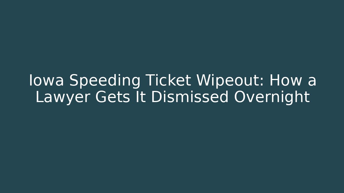 Iowa Speeding Ticket Wipeout: How a Lawyer Gets It Dismissed Overnight