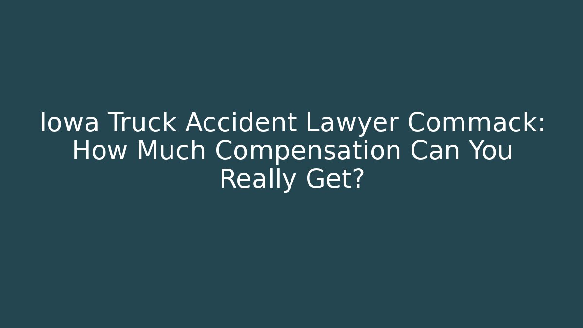 Iowa Truck Accident Lawyer Commack: How Much Compensation Can You Really Get?