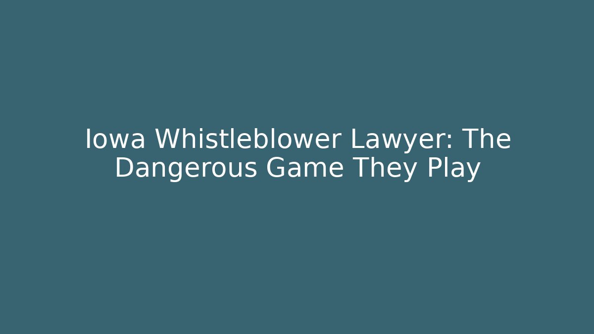 Iowa Whistleblower Lawyer: The Dangerous Game They Play - WealthxGroup
