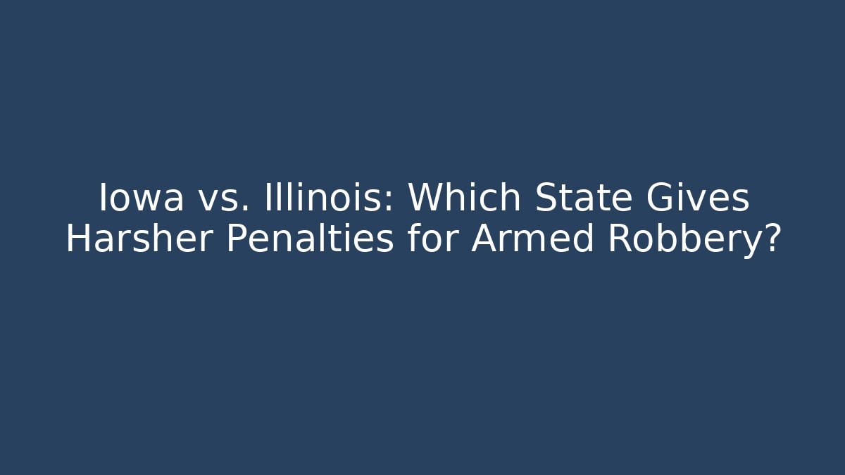 Iowa vs. Illinois: Which State Gives Harsher Penalties for Armed Robbery?