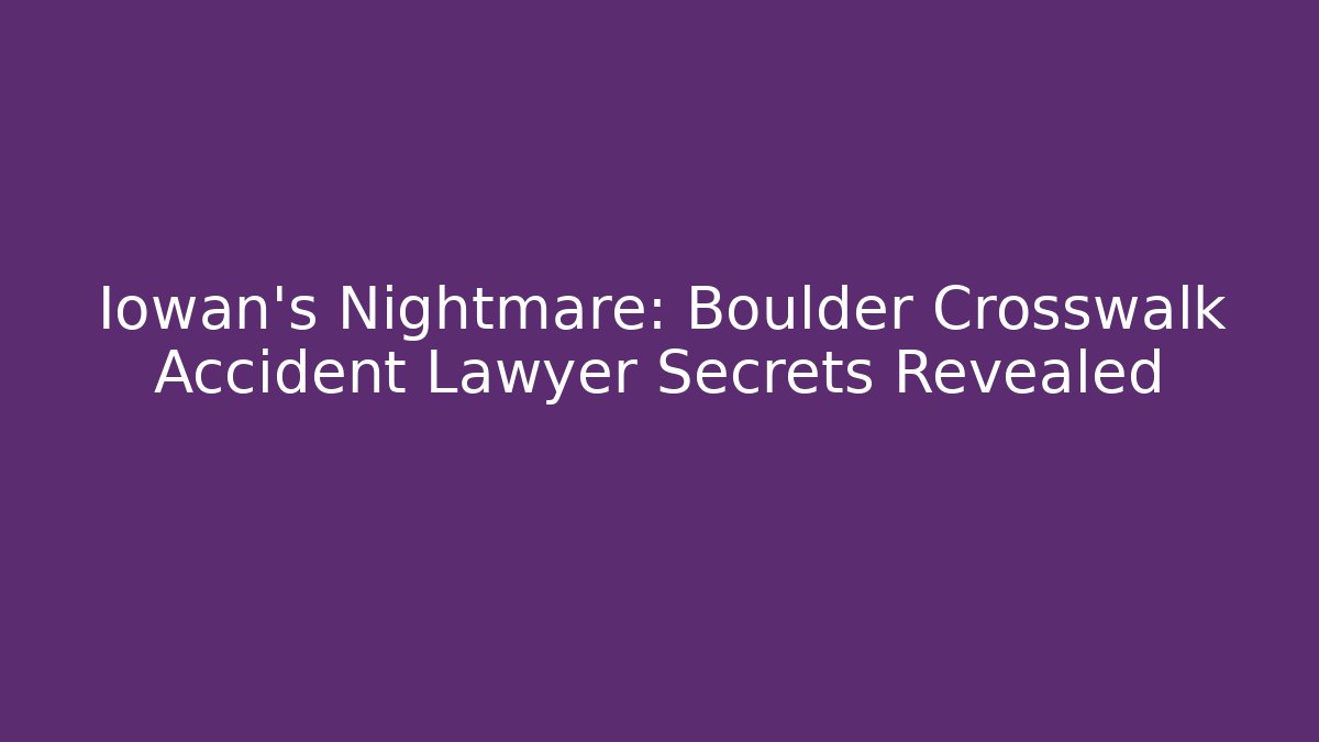 Iowan’s Nightmare: Boulder Crosswalk Accident Lawyer Secrets Revealed