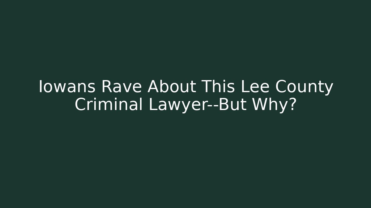Iowans Rave About This Lee County Criminal Lawyer—But Why? - WealthxGroup