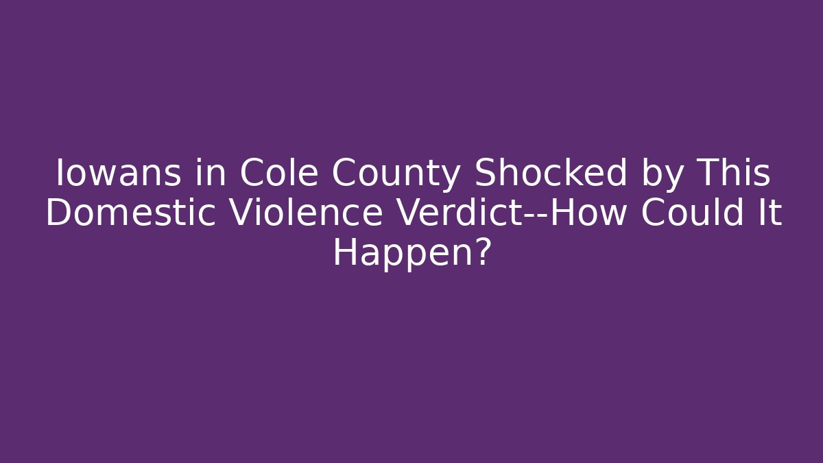 Iowans in Cole County Shocked by This Domestic Violence Verdict—How Could It Happen?
