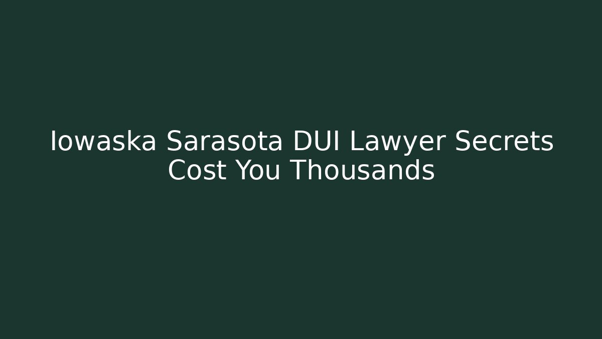 Iowaska Sarasota DUI Lawyer Secrets Cost You Thousands