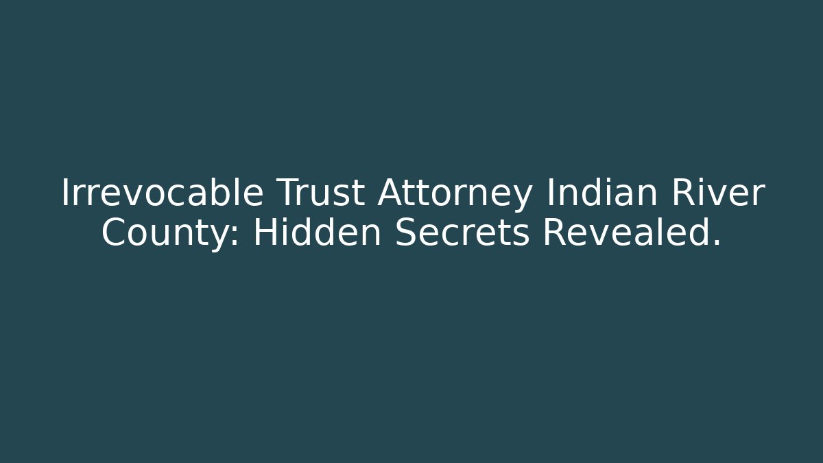 Irrevocable Trust Attorney Indian River County: Hidden Secrets Revealed. - WealthxGroup