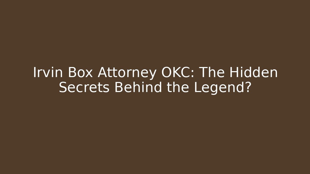 Irvin Box Attorney OKC: The Hidden Secrets Behind the Legend?