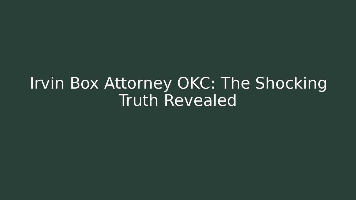 Irvin Box Attorney OKC: The Shocking Truth Revealed - WealthxGroup