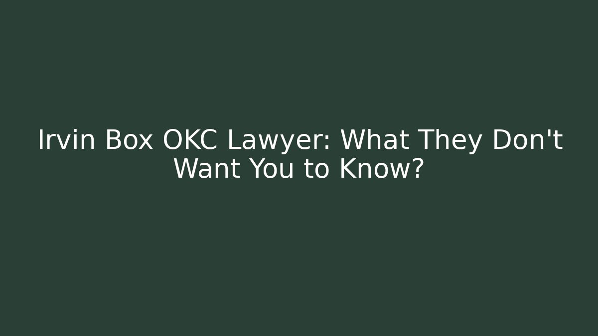 Irvin Box OKC Lawyer: What They Don't Want You to Know?