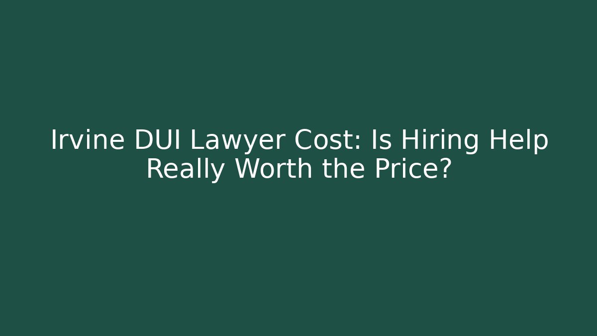 Irvine DUI Lawyer Cost: Is Hiring Help Really Worth the Price?