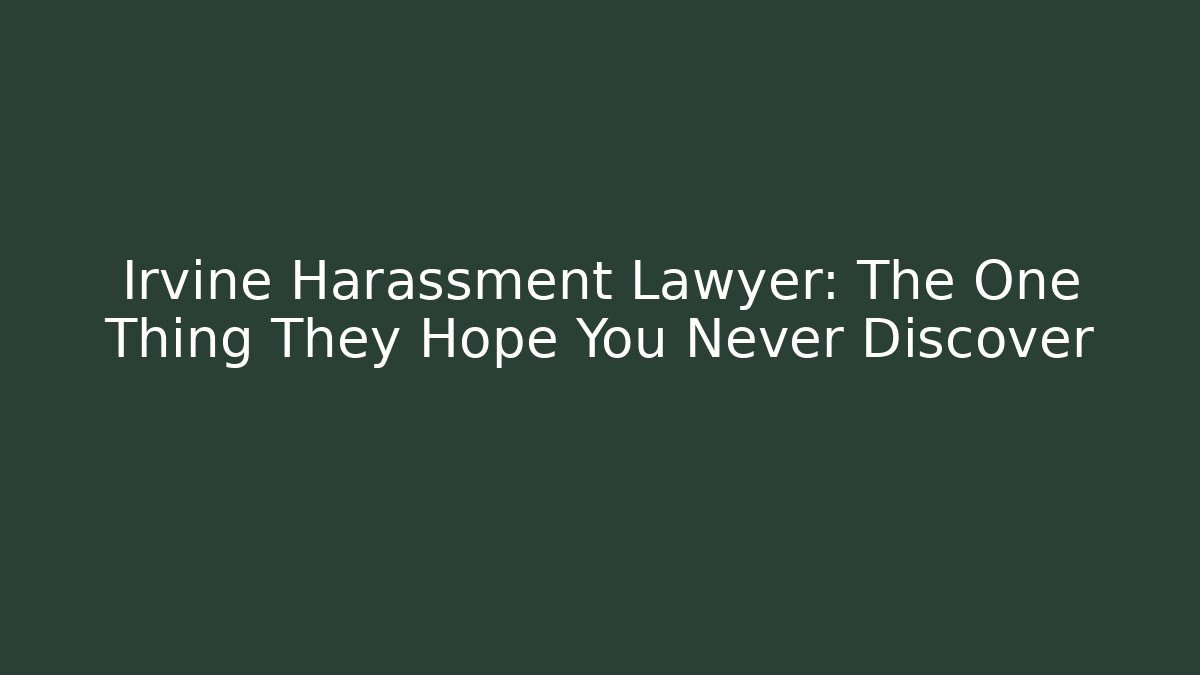 Irvine Harassment Lawyer: The One Thing They Hope You Never Discover