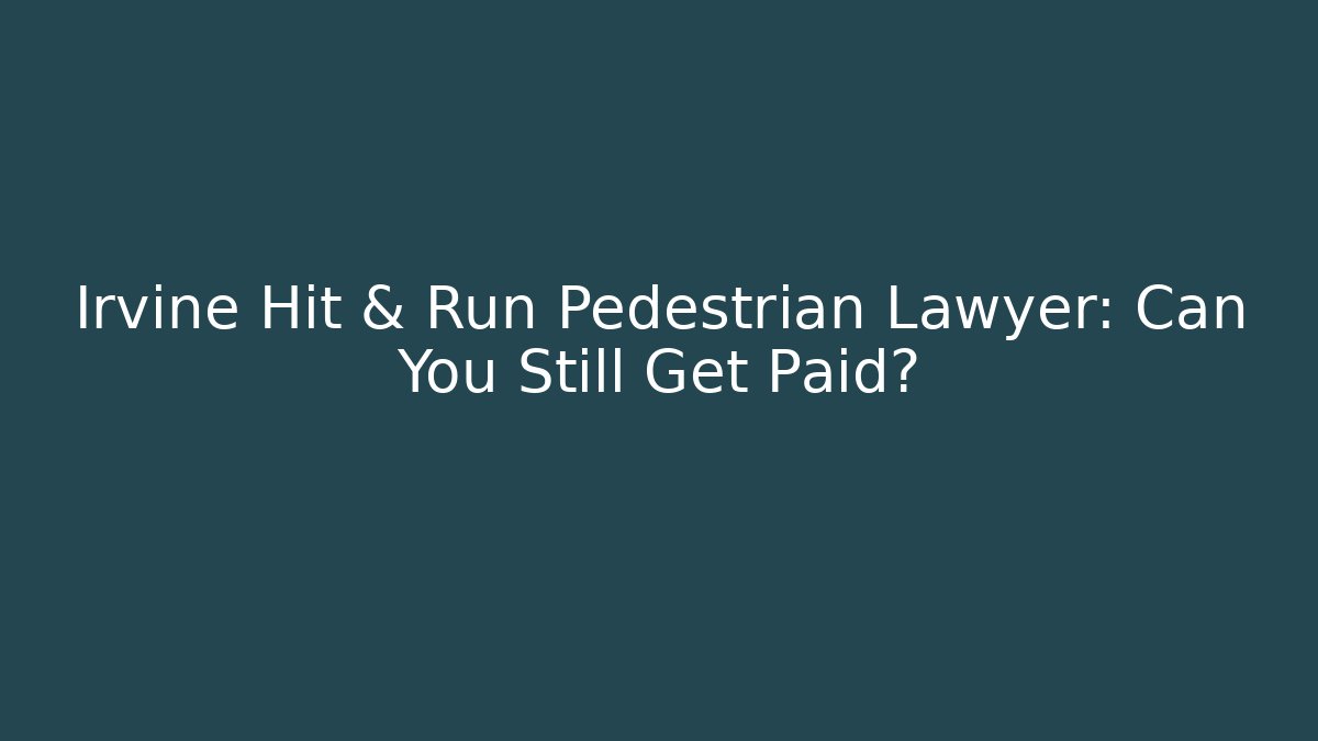 Irvine Hit & Run Pedestrian Lawyer: Can You Still Get Paid?