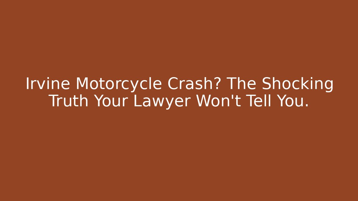 Irvine Motorcycle Crash? The Shocking Truth Your Lawyer Won't Tell You.