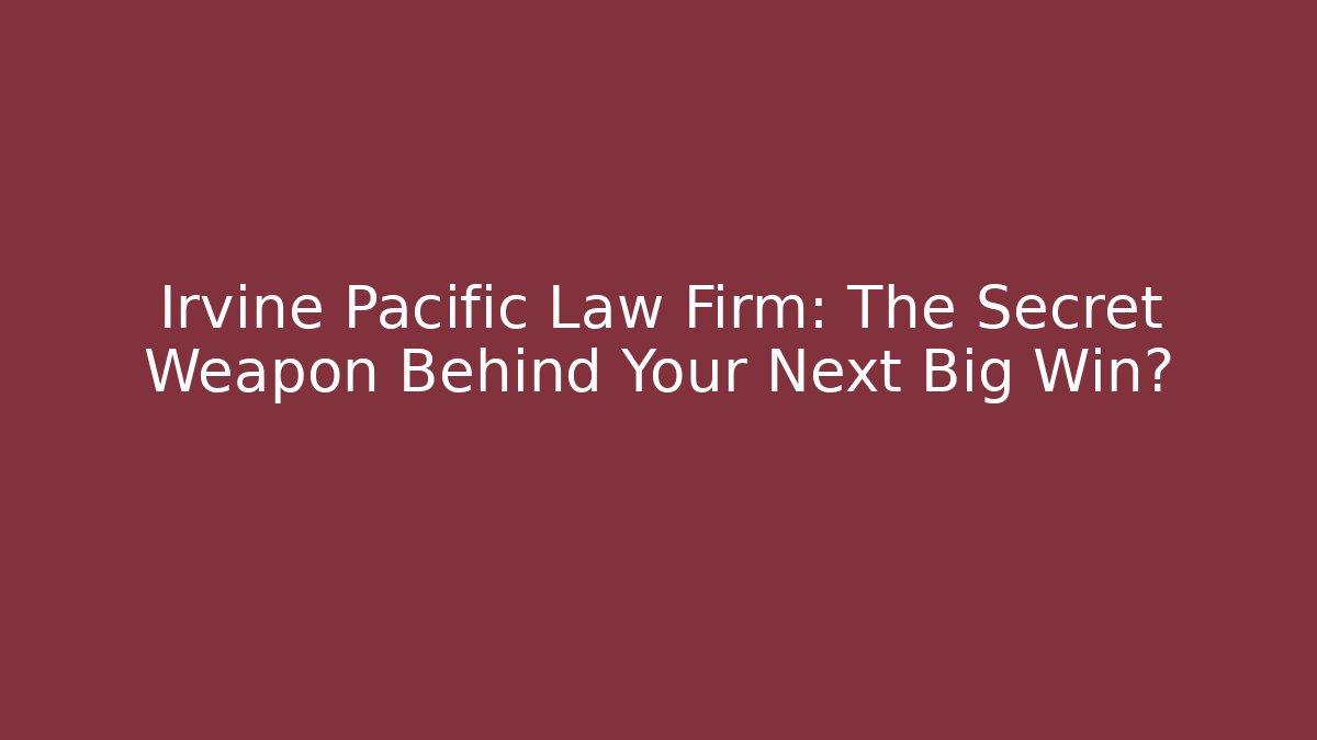 Irvine Pacific Law Firm: The Secret Weapon Behind Your Next Big Win?