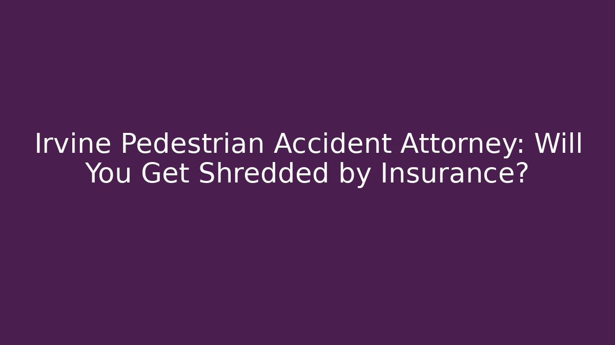 Irvine Pedestrian Accident Attorney: Will You Get Shredded by Insurance? - WealthxGroup