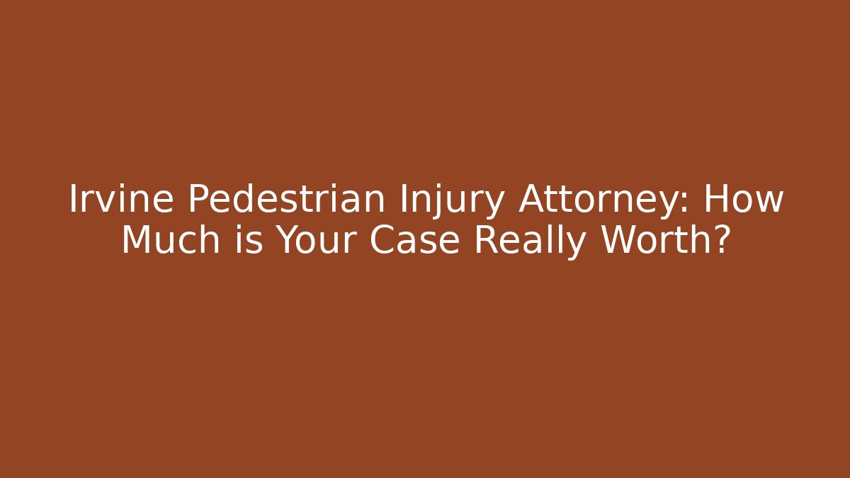 Irvine Pedestrian Injury Attorney: How Much is Your Case Really Worth?