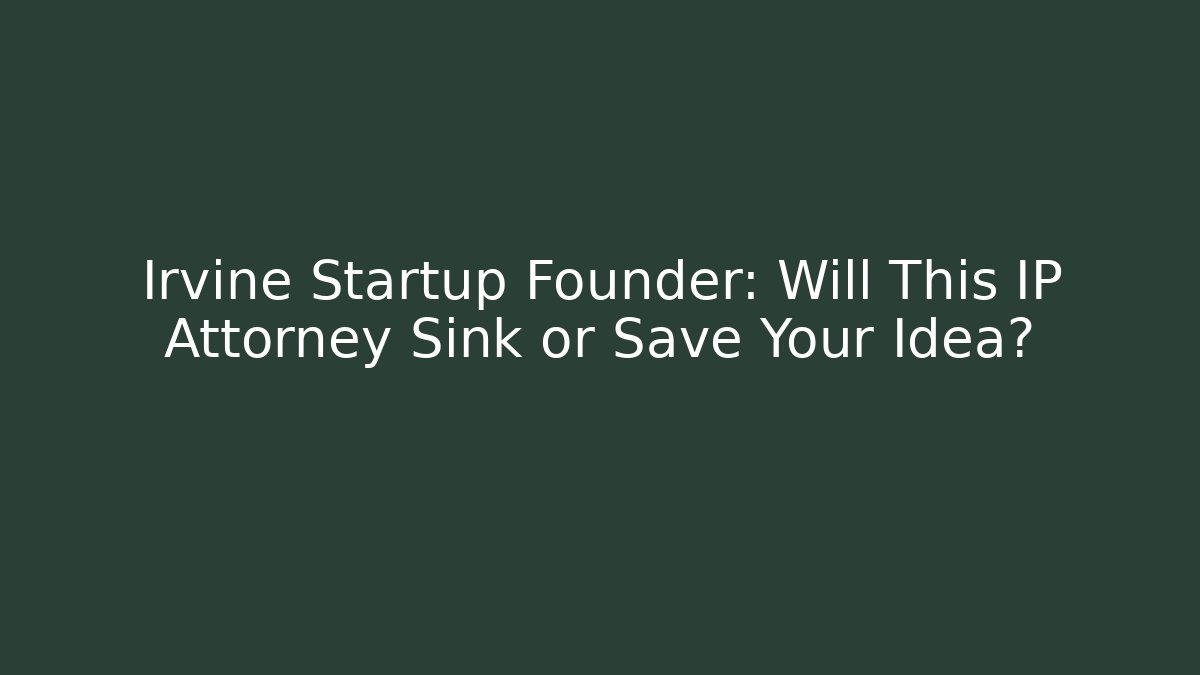 Irvine Startup Founder: Will This IP Attorney Sink or Save Your Idea?