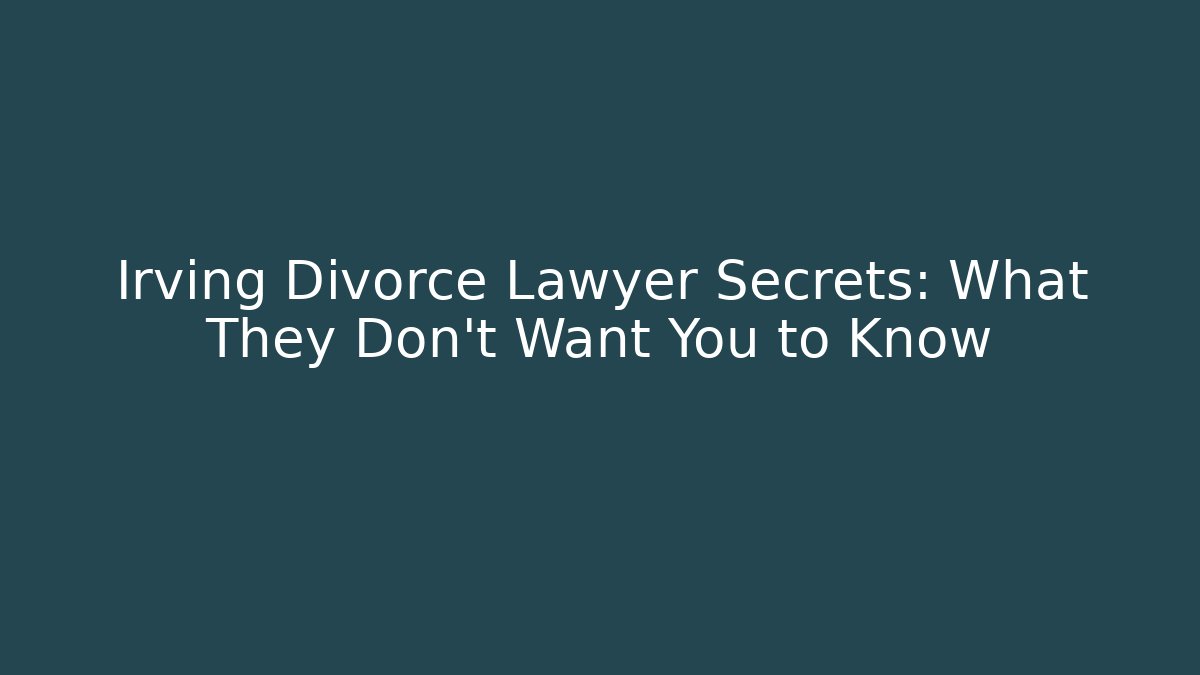Irving Divorce Lawyer Secrets: What They Don't Want You to Know