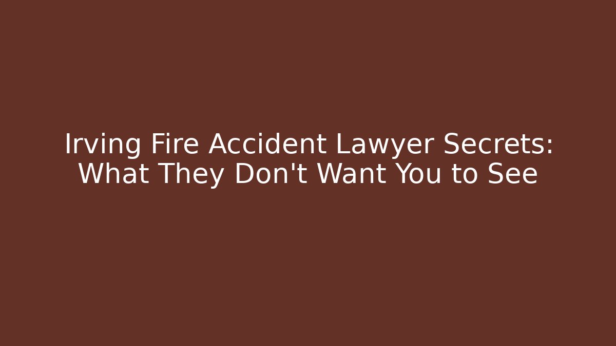 Irving Fire Accident Lawyer Secrets: What They Don't Want You to See
