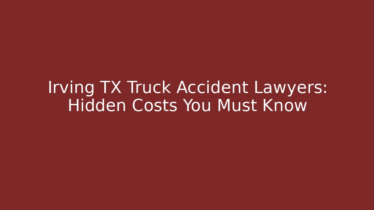 Irving TX Truck Accident Lawyers: Hidden Costs You Must Know - WealthxGroup