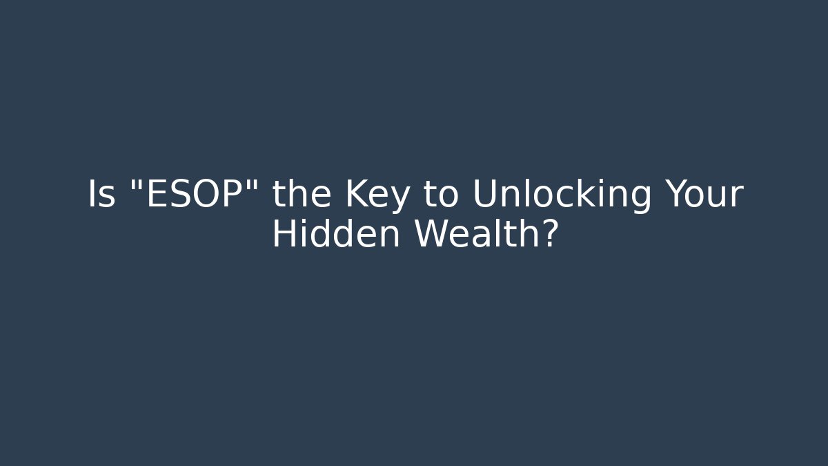 Is "ESOP" the Key to Unlocking Your Hidden Wealth?