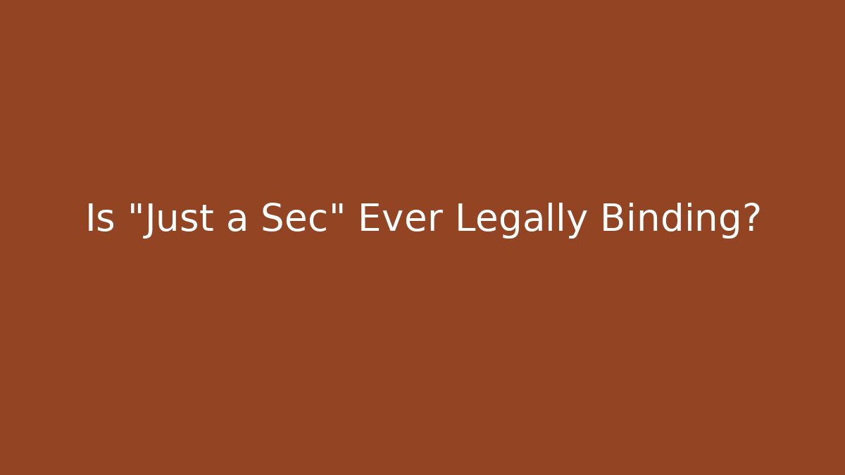 Is "Just a Sec" Ever Legally Binding?