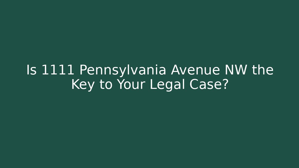 Is 1111 Pennsylvania Avenue NW the Key to Your Legal Case?