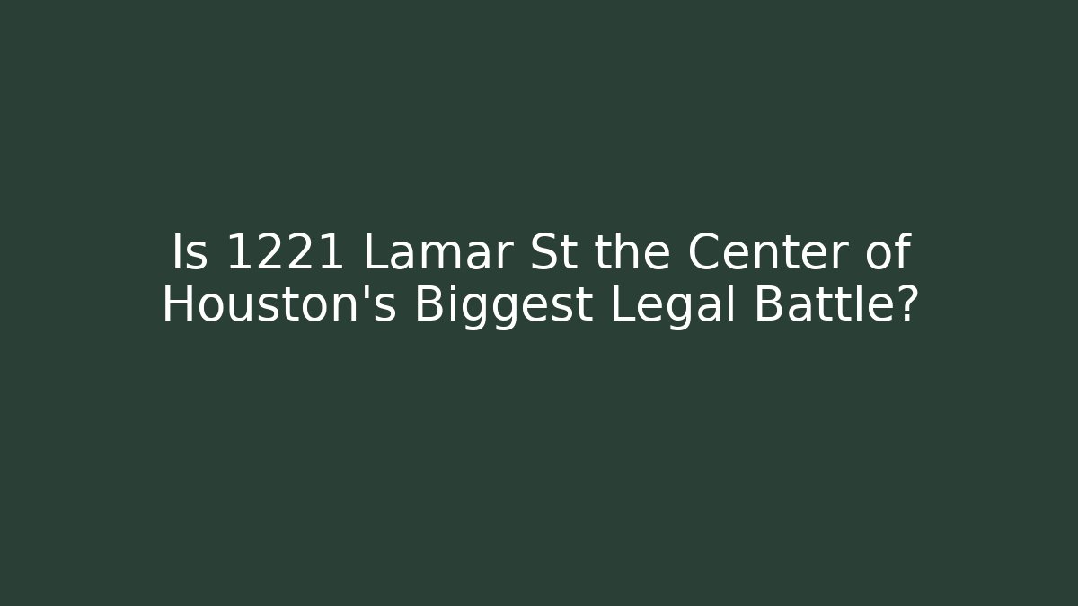 Is 1221 Lamar St the Center of Houston's Biggest Legal Battle?