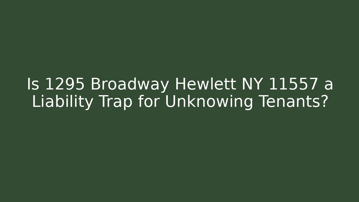Is 1295 Broadway Hewlett NY 11557 a Liability Trap for Unknowing Tenants?