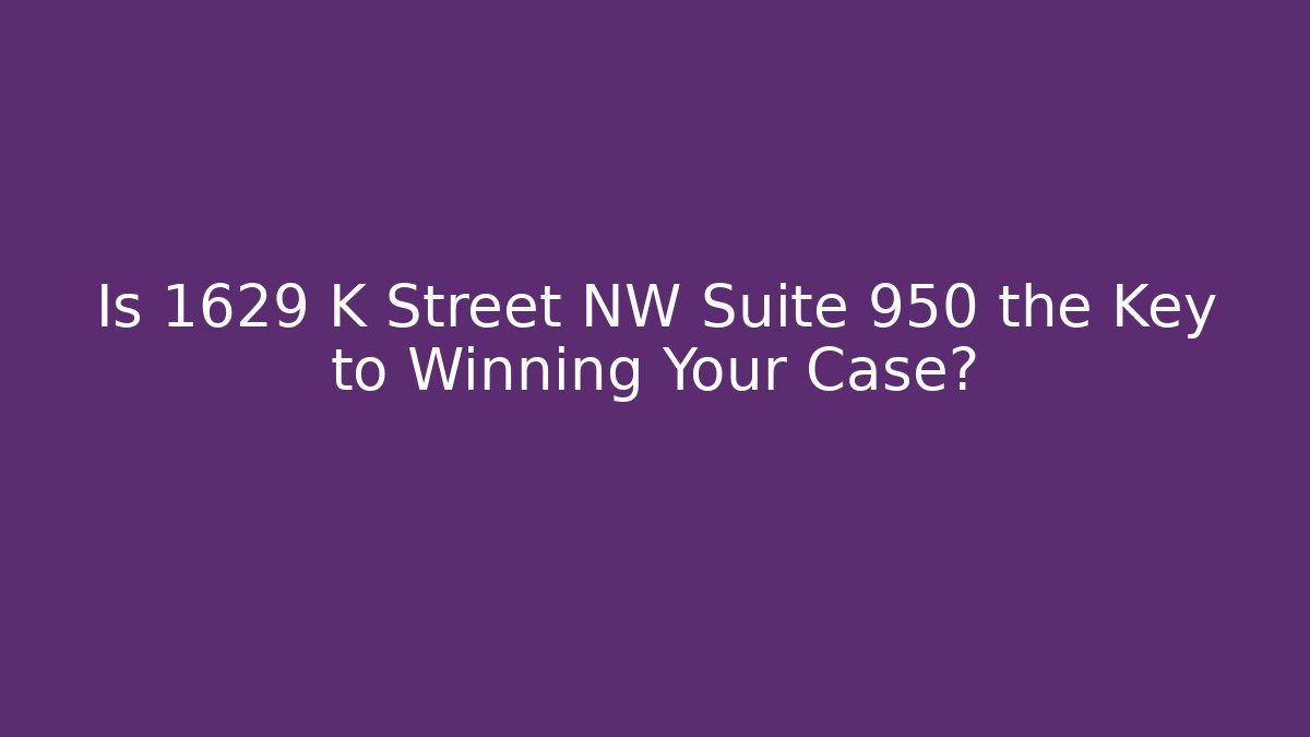 Is 1629 K Street NW Suite 950 the Key to Winning Your Case?