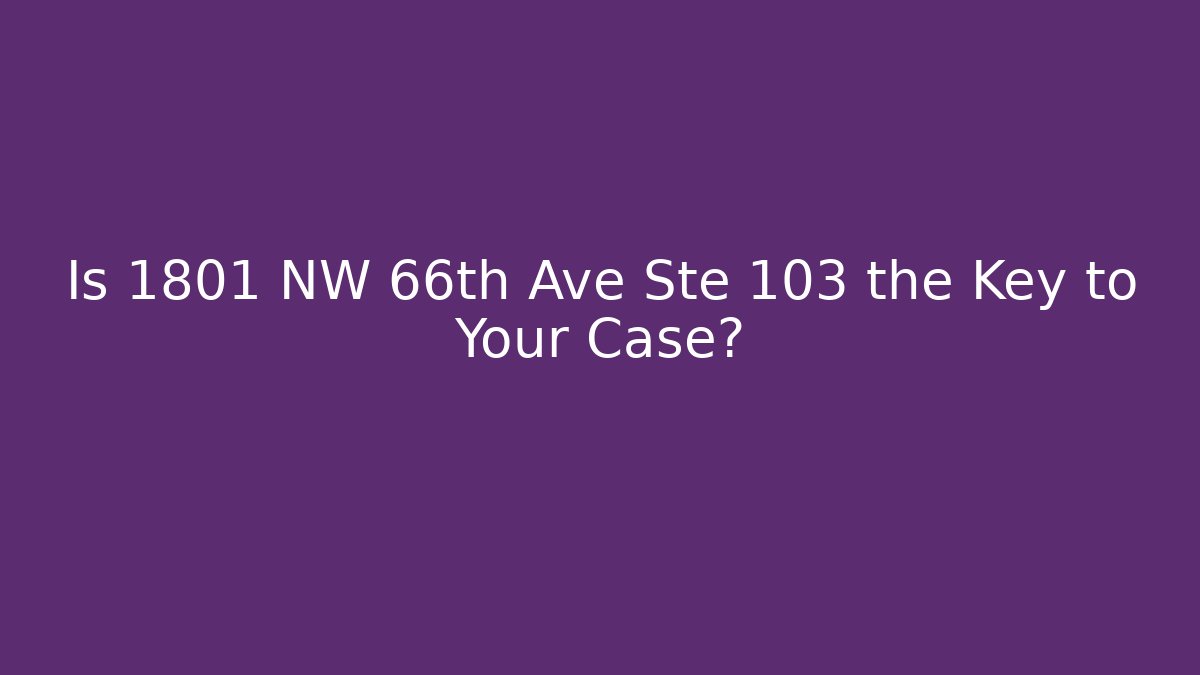 Is 1801 NW 66th Ave Ste 103 the Key to Your Case?