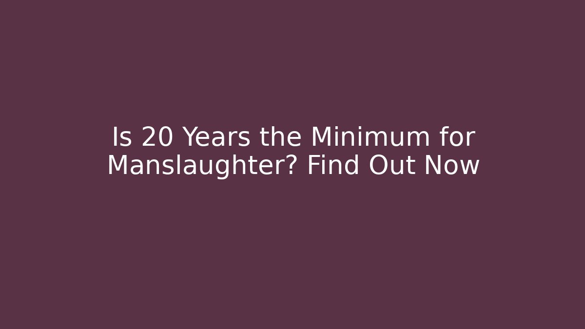 Is 20 Years the Minimum for Manslaughter? Find Out Now