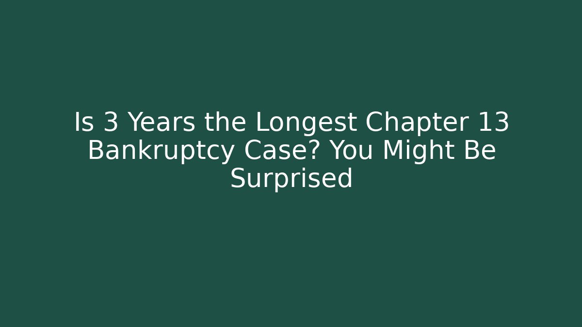 Is 3 Years the Longest Chapter 13 Bankruptcy Case? You Might Be Surprised