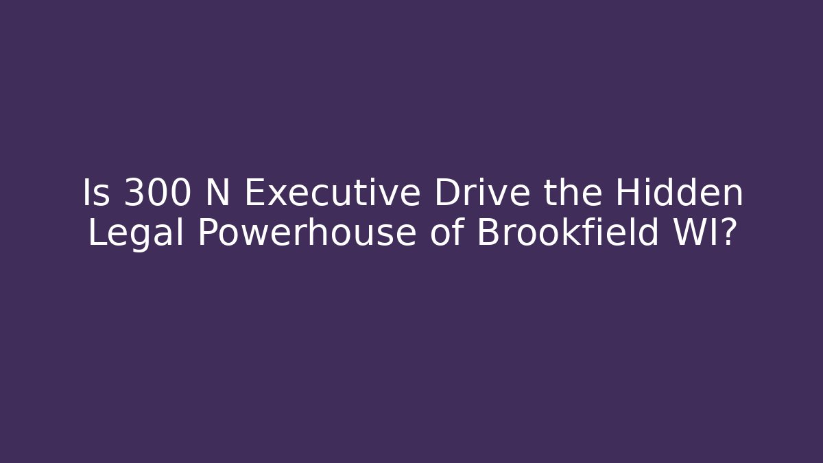Is 300 N Executive Drive the Hidden Legal Powerhouse of Brookfield WI?